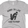 Sorry I'm Late I Had to Poop-T Shirt-Last Earth Clothing