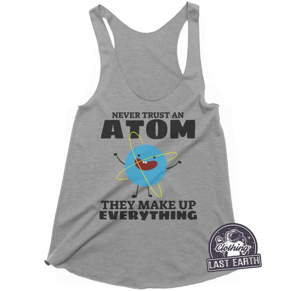 Never Trust an Atom They Make Up Everything, Womens Tank Tops, Geek Gift, Science Shirt